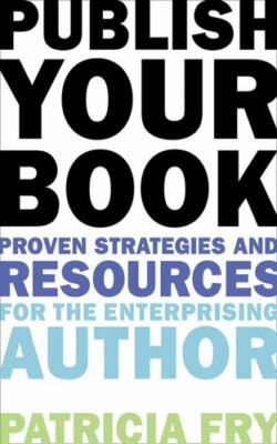 Publish Your Book : Proven Strategies and Resources for the Enterprising ...