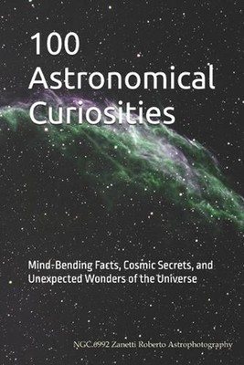 100 Astronomical Curiosities: Mind-Bending Facts, Cosmic Secrets, and Unexpected