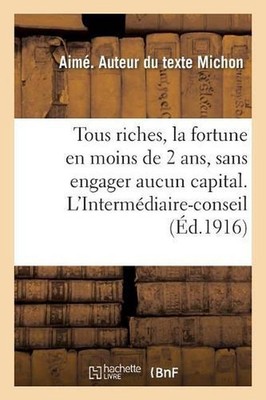 Tous Riches, La Fortune En Moins de 2 Ans, Et Ceci Sans Engager Aucun Capital: L