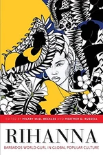 RIHANNA: BARBADOS WORLD-GURL IN GLOBAL POPULAR CULTURE By Hilary Mcd. Beckles