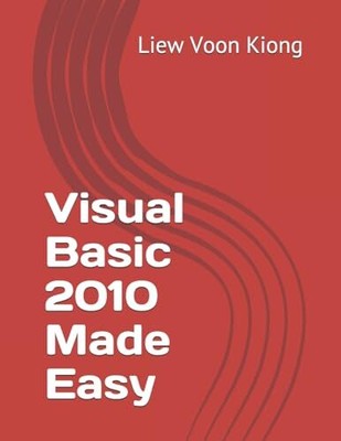 Visual Basic 2010 Made Easy: Volume 1, Liew Voon Kiong,