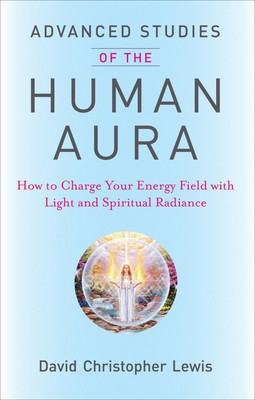 Advanced Studies of the Human Aura: How to Charge Your Energy Field with Lig...