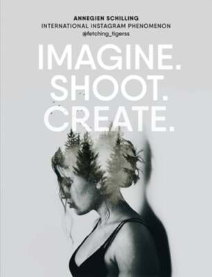 Imagine. Shoot. Create.: Creative Photography by Annegien Schilling: Used