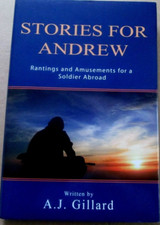 Stories For Andrew: Rantings And Amusements For A Soldier Abroad by A J Gillard