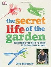 The Secret Life of the Garden : Everything You Need to Know to Gr