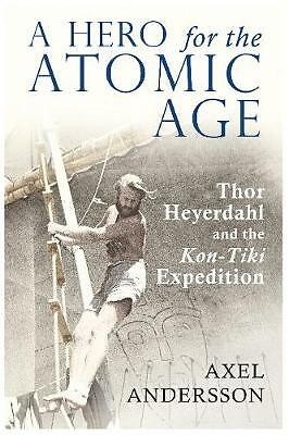 A Hero for the Atomic Age: Thor Heyerdahl and the  Kon-Tiki  Expedition by...