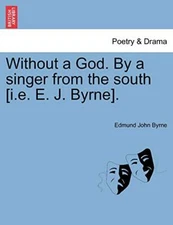 Without a God. By a singer from the south [i.e. E. J. Byrne].                  