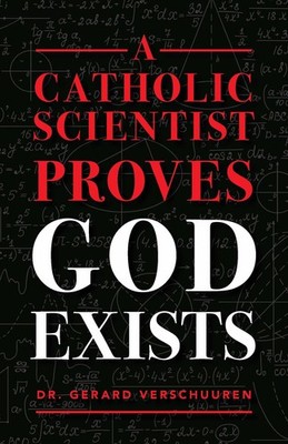 A Catholic Scientist Proves God Exists by Dr. Gerard Verschuuren