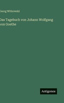 Das Tagebuch von Johann Wolfgang von Goethe by Georg Witkowski (German) Hardcove