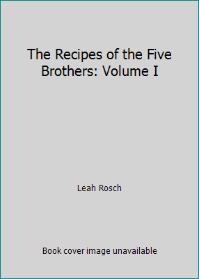 The Recipes of the Five Brothers: Volume I by Leah Rosch