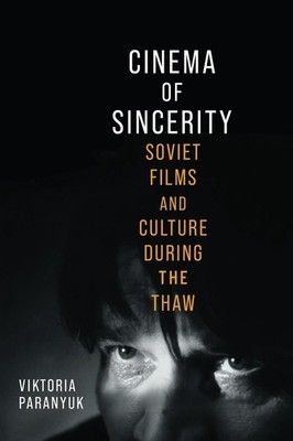 Cinema of Sincerity: Soviet Films and Culture During the Thaw by Viktoria Parany