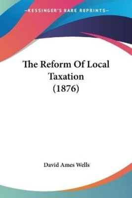 David Ames Wells The Reform Of Local Taxation (1876) (Paperback)