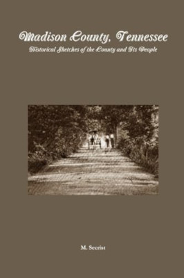 Madison County, Tennessee: Historical Sketches of the C -  NEW M. Secrist 2013