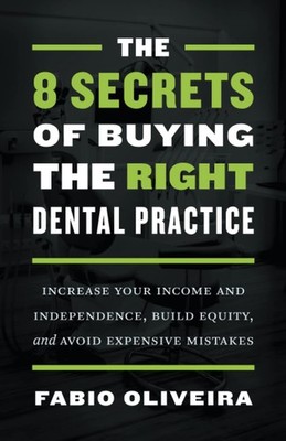 The 8 Secrets of Buying the Right Dental Practice: Increase Your Income and Inde