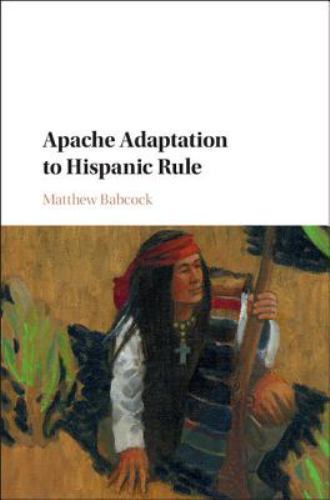 Apache Adaptation to Hispanic Rule Matthew Babcock Hardcover 9781107121386
