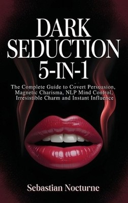 Dark Seduction 5-in-1: The Complete Guide to Covert Persuasion, Magnetic Charism