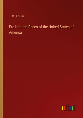 J. W. Foster | Pre-Historic Races of the United States of America | Taschenbuch