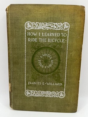 How I Learned to Ride the BICYCLE A Wheel Within A Wheel ~ Frances Willard, 1895
