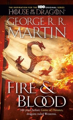Fire & Blood: 300 Years Before A Game of Thrones (The Targaryen Dynasty: The Hou