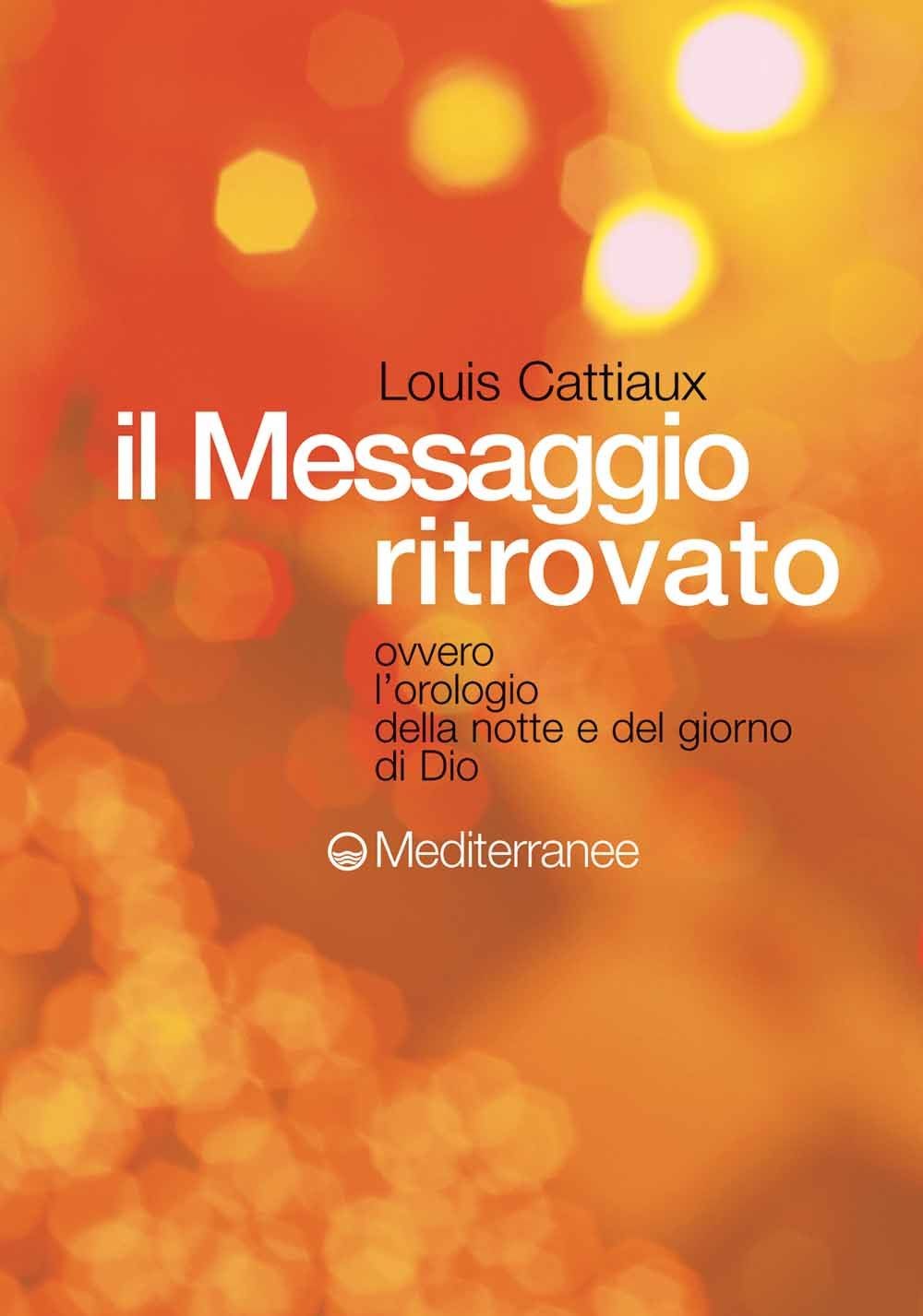 Libri Louis Cattiaux - Il Messaggio Ritrovato. L'orologio Della Notte E Del Gior