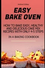 Easy Bake Oven: How to Bake Easy, Healthy and Delicious Cake Mix Recipes with...