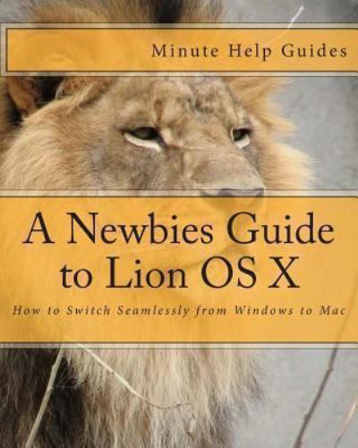 Newbies Guide to Lion OS X : How to Switch Seamlessly from Windows to ...