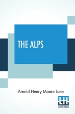 The Alps – Arnold Henry Moore Lunn, Paperback, Brand New