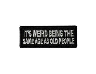 It's Weird Being the Same Age as Old People 4'' X 1.5'' patch (6999) Biker (C59)