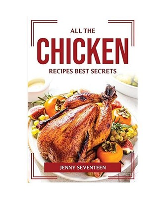 ALL THE CHICKEN RECIPES BEST SECRETS, Jenny Seventeen