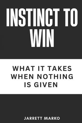 Instinct To Win: What It Takes When Nothing Is Given by Jarrett Marko Paperback