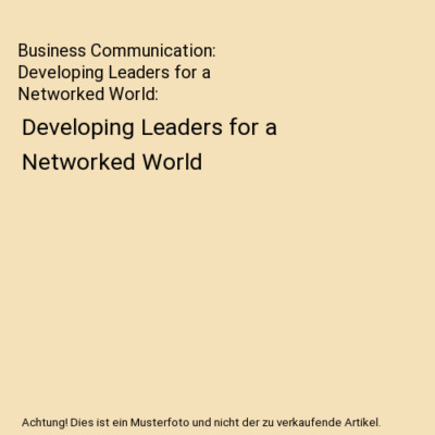 Business Communication: Developing Leaders for a Networked World: Developing Lea