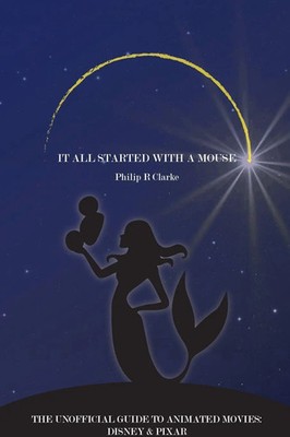 It All Started With A Mouse A Guide to Disney and Pixar Animated Movies Clarke