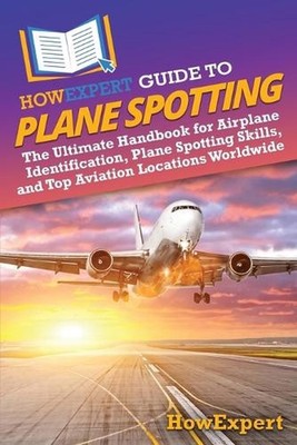 HowExpert Guide to Plane Spotting: The Ultimate Handbook for Airplane Identifica