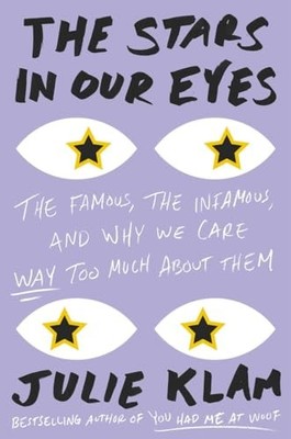 The Stars in Our Eyes: The Famous, the Infamous, and Why We Care Way Too Much A
