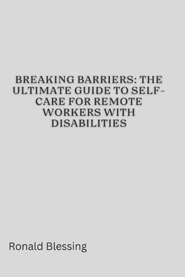 Breaking Barriers: The Ultimate Guide to Self-Care for Remote Workers with Disab