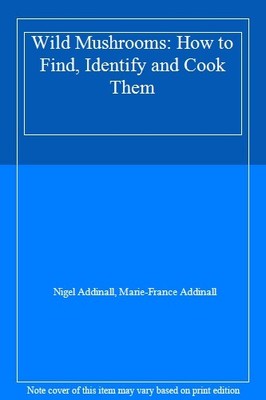 Wild Mushrooms: How to Find, Identify and Cook Them,Nigel Addina