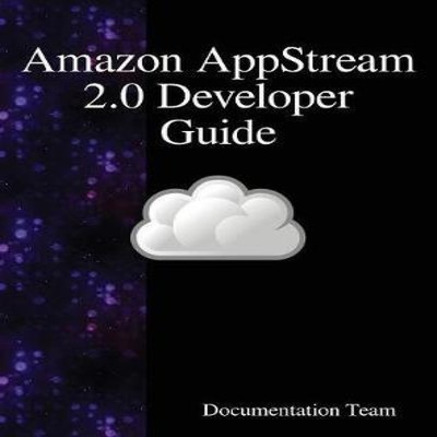 Amazon AppStream 2.0 Developer Guide Documentation Team Hardcover