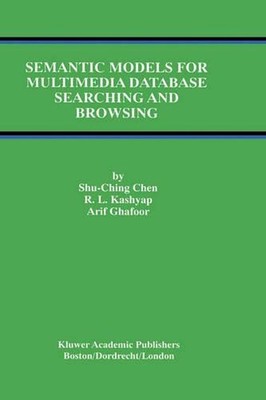 Semantic Models for Multimedia Database Searching and Browsing by Shu-Ching Chen