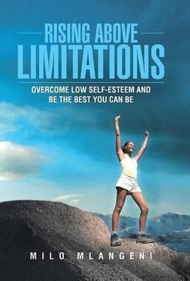 Rising Above Limitations: Overcome Low Self-Esteem and Be the Best You Can Be by