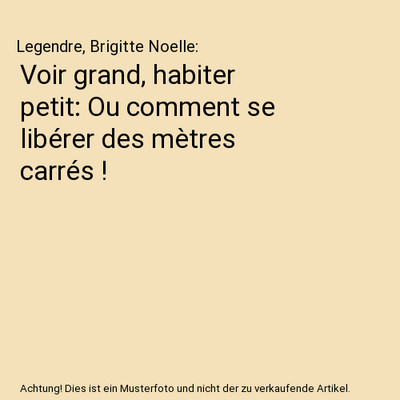 Voir grand, habiter petit: Ou comment se libérer des mètres carrés !, Legendr