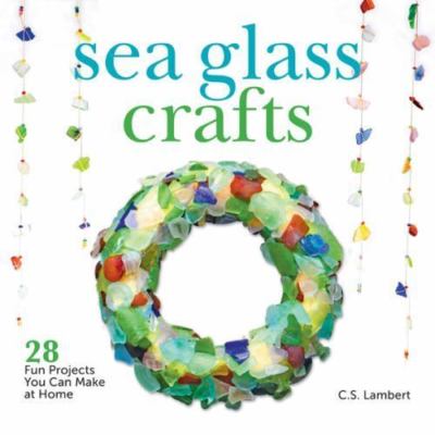 Sea Glass Crafts: 28 Fun Projects You Can Make at Home, Lambert, C. S.,