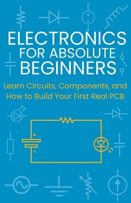 Electronics for Absolute Beginners: Learn Circuits, Components, and How to... 