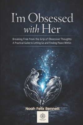 I'm Obsessed with Her - Breaking Free from the Grip of Obsessive Thoughts: A Pra