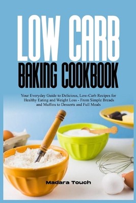 Low Carb Baking Cookbook: Your Everyday Guide to Delicious, Low-Carb Recipes for