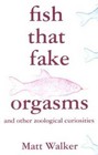 Fish That Fake Orgasms: and Other Zoological Curiosities - Hardcover - Good