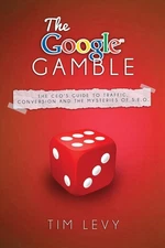 The Google Gamble: The CEO's Guide to Traffic, Content and the Mysteries of S.E.