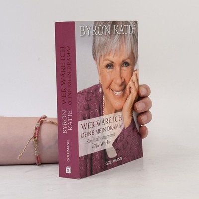 Wer wäre ich ohne mein Drama?: Konfliktlösungen mit ''The Work''  |  Byron Katie
