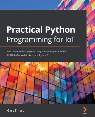 Practical Python Programming for IoT: Build advanced IoT projects using a Ra...