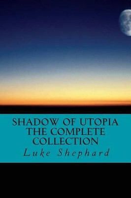 Shadow of Utopia: The Complete Collection By Luke Shephard - New Copy - 97814...