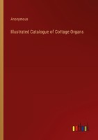 Illustrated Catalogue Of Cottage Organs Anonymous